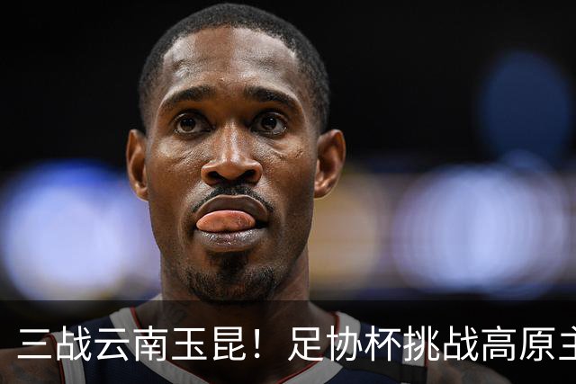 三战云南玉昆！足协杯挑战高原主场，大连英博能否再创历史！