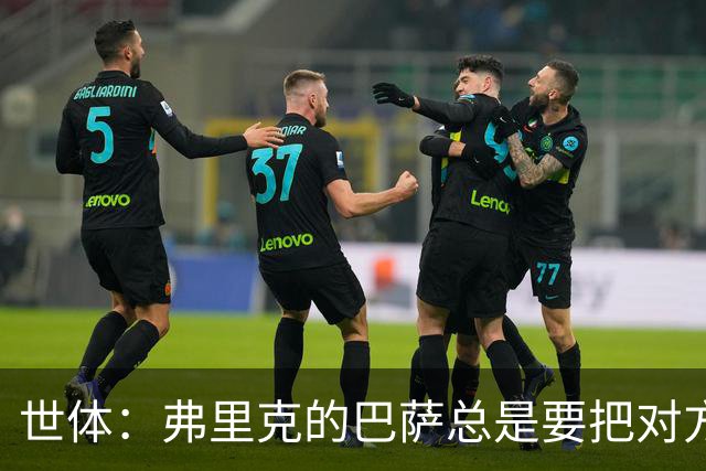世体：弗里克的巴萨总是要把对方压在半场，强强对话容易出错