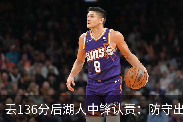 丢136分后湖人中锋认责：防守出问题都算我的