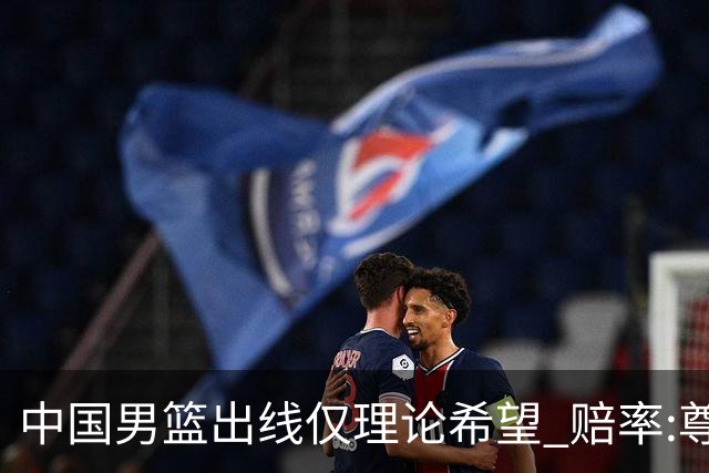 中国男篮出线仅理论希望 赔率:尊严战恐输10分