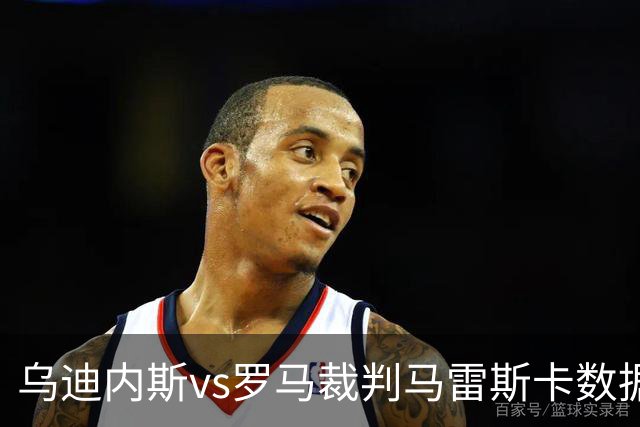 乌迪内斯vs罗马裁判马雷斯卡数据：近20场7红88黄4点