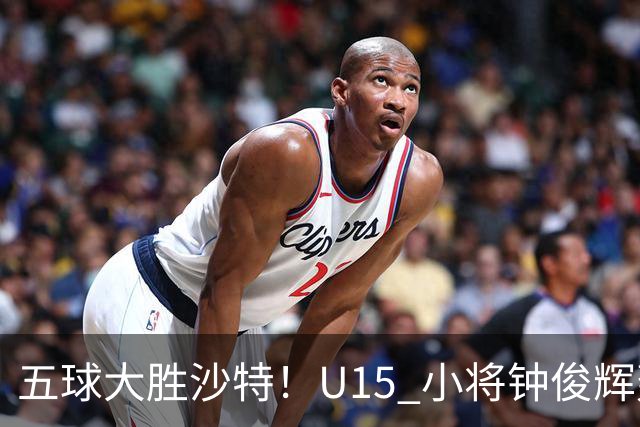 五球大胜沙特！U15 小将钟俊辉轰出帽子戏法
