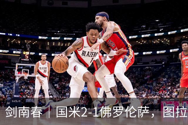剑南春｜国米2-1佛罗伦萨，图拉姆扳平+造点，泽林斯基点射绝杀