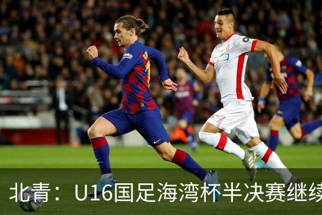 北青：U16国足海湾杯半决赛继续以小打大，对手埃及U17是夺冠热门