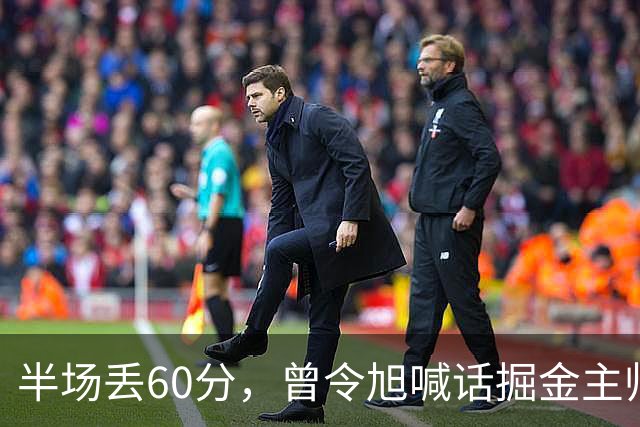 半场丢60分，曾令旭喊话掘金主帅：这防守真得吼一吼