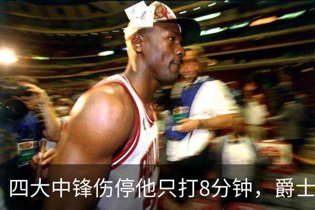 四大中锋伤停他只打8分钟，爵士等不到真正的菲利波夫斯基