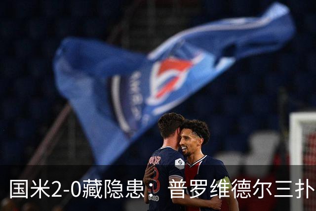 国米2-0藏隐患：普罗维德尔三扑，德比换门将？