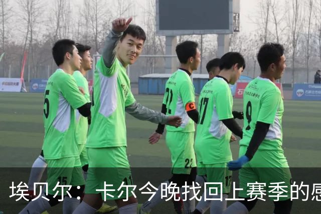 埃贝尔：卡尔今晚找回上赛季的感觉 没进球但积极拼抢、参与防守