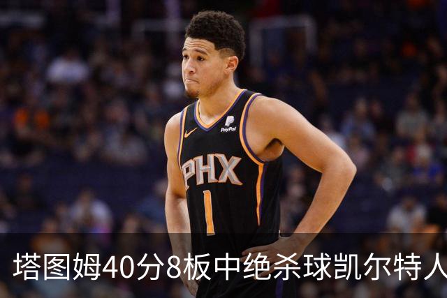 塔图姆40分8板中绝杀球凯尔特人OT破篮网3连胜，乔治20+7+7