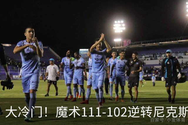 大冷门！魔术111-102逆转尼克斯，送卫冕冠军开季三连败！