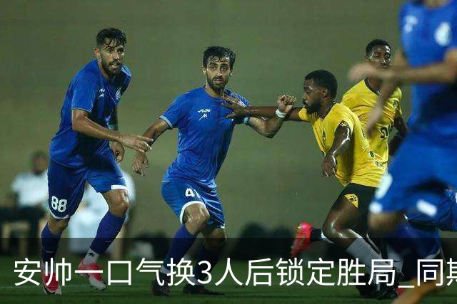 安帅一口气换3人后锁定胜局 同期积分皇马史上第一