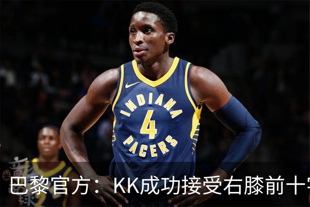巴黎官方：KK成功接受右膝前十字韧带断裂手术，将开始康复治疗