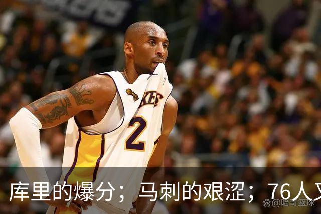 库里的爆分；马刺的艰涩；76人又逆转了