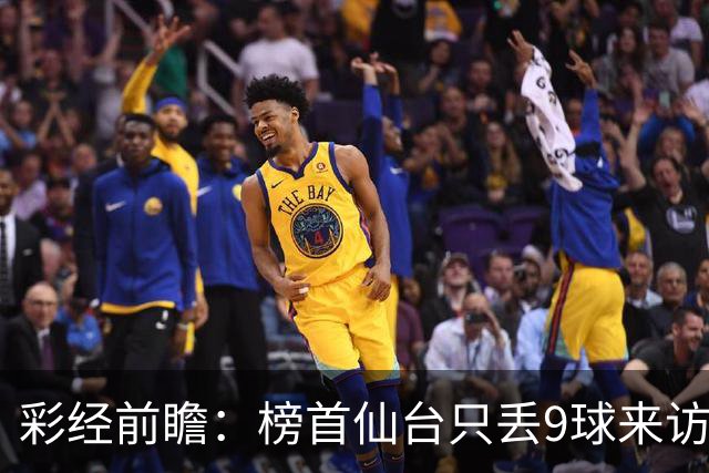 彩经前瞻：榜首仙台只丢9球来访，新潟天鹅要用主场全胜破局