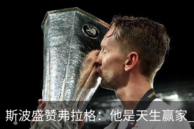 斯波盛赞弗拉格：他是天生赢家 比赛风格就像自然力量般不可阻挡