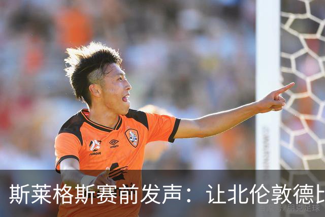 斯莱格斯赛前发声：让北伦敦德比胜利成为转折点