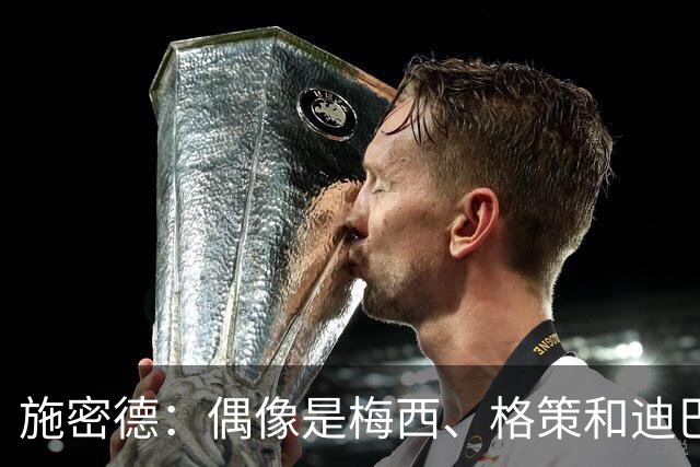 施密德：偶像是梅西、格策和迪巴拉，想成为更有创造力的球员