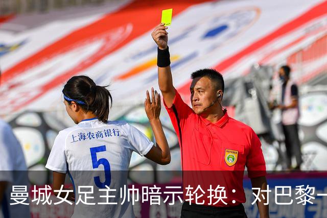曼城女足主帅暗示轮换：对巴黎一役会有不同面孔
