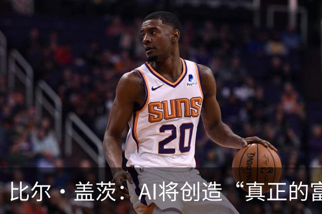 比尔·盖茨：AI将创造“真正的富足”，但在富足到来前，人类将经历20年动荡；提前退休、限制工作小时等措施，有助于维持人类就业水平