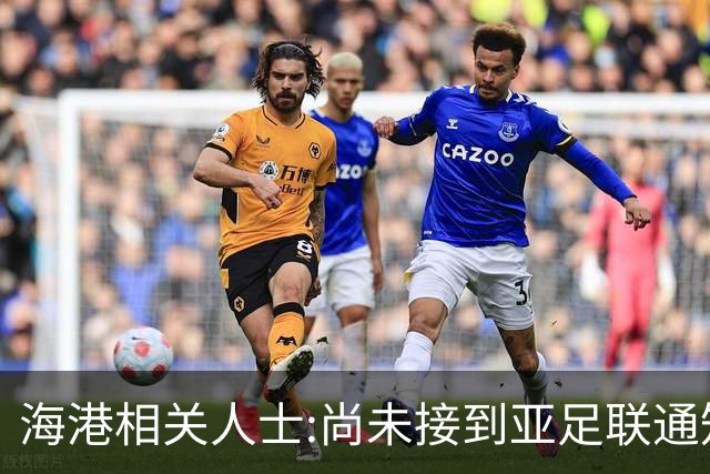 海港相关人士:尚未接到亚足联通知 不确定能否递补