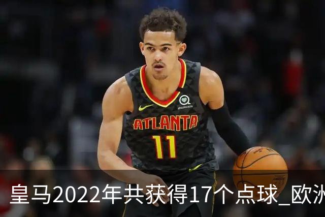 皇马2022年共获得17个点球 欧洲获点球最多