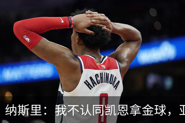 纳斯里：我不认同凯恩拿金球，亚马尔才该赢