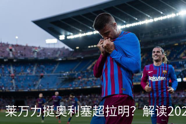 莱万力挺奥利塞超拉明？解读2026金球奖新悬念