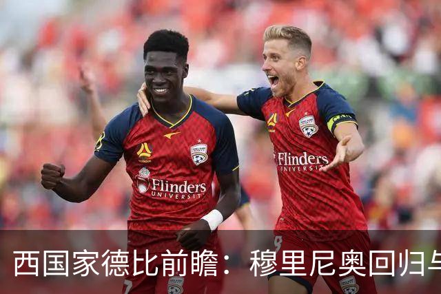 西国家德比前瞻：穆里尼奥回归与罗德里首秀，谁能主导联赛走向？