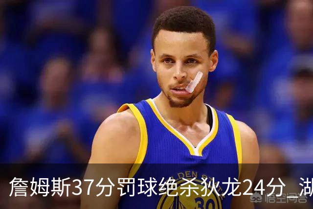 詹姆斯37分罚球绝杀狄龙24分 湖人1分险胜火箭