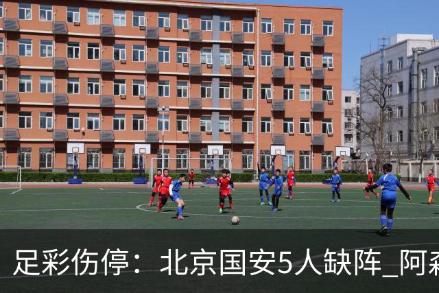 足彩伤停：北京国安5人缺阵 阿森纳失2名主力