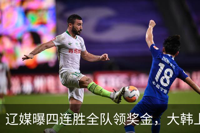 辽媒曝四连胜全队领奖金，大韩上任仨月新动作，给钱最不值一提！