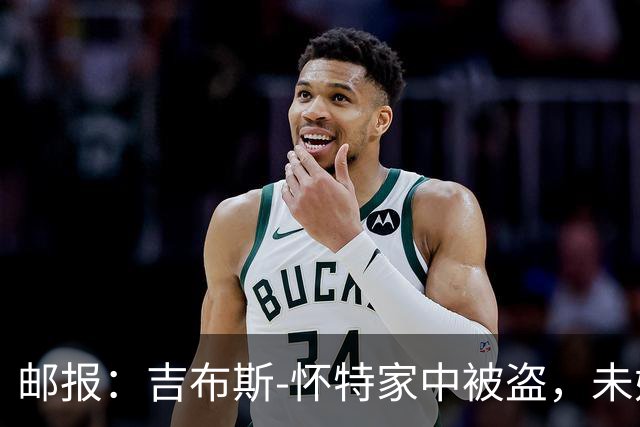 邮报：吉布斯-怀特家中被盗，未婚妻表示非常不安感觉很糟糕