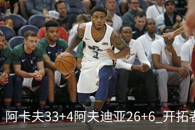 阿卡夫33+4阿夫迪亚26+6 开拓者战胜国王喜迎连胜