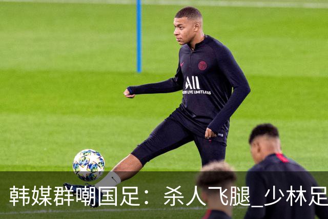 韩媒群嘲国足：杀人飞腿 少林足球 世界杯梦碎