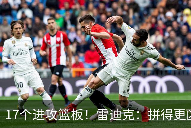 17个进攻篮板！雷迪克：拼得更凶才能赢球