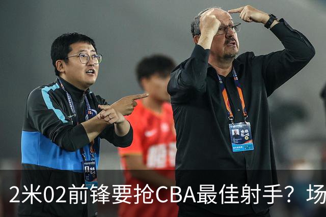 2米02前锋要抢CBA最佳射手？场均得分是上赛季3倍多，三分命中率71.4%