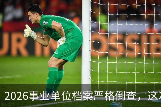 2026事业单位档案严格倒查，这次彻底动真格！