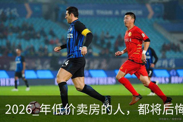 2026 年低价卖房的人，都将后悔？中央定调，明年中国房产或迎大反攻