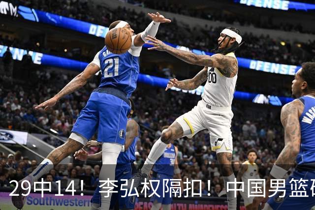 29中14！李弘权隔扣！中国男篮确定集训大名单