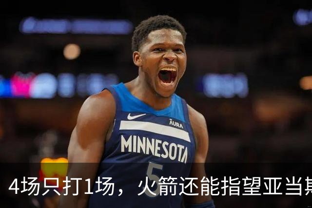 4场只打1场，火箭还能指望亚当斯吗？