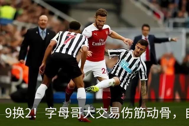 9换2！字母哥大交易伤筋动骨，自己选的路跪着也要走完