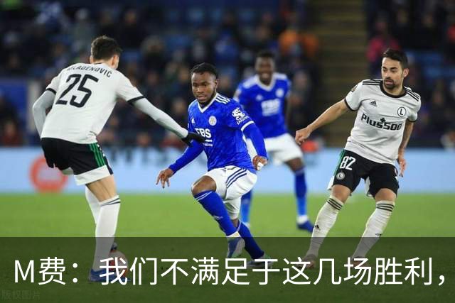 M费：我们不满足于这几场胜利，我相信我们还能踢得更好