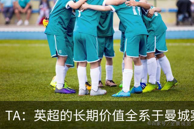 TA：英超的长期价值全系于曼城案的处理，多队高管开始对此担忧
